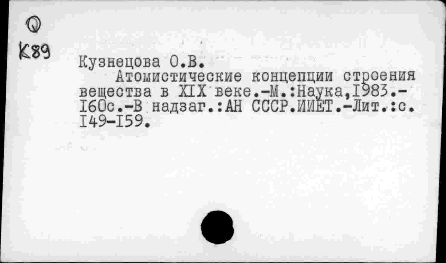 ﻿Кузнецова О.В.
Атомистические концепции строения вещества в XIX веке.-М.:Наука,1983.-160с.-В надзаг.:АН СССР.ИИЕТ.-Лит.:с. 149-159.